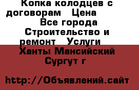 Копка колодцев с договорам › Цена ­ 4 200 - Все города Строительство и ремонт » Услуги   . Ханты-Мансийский,Сургут г.